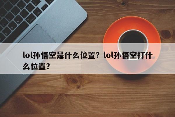 lol孙悟空是什么位置？lol孙悟空打什么位置？