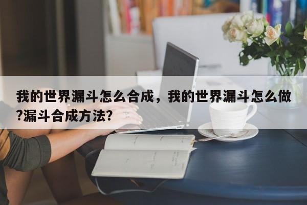 我的世界漏斗怎么合成，我的世界漏斗怎么做?漏斗合成方法？