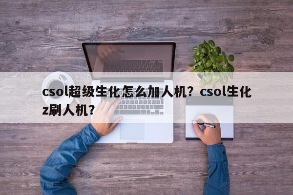 csol超级生化怎么加人机？csol生化z刷人机？