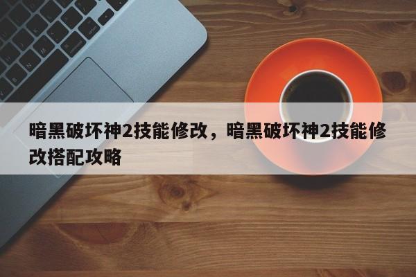 暗黑破坏神2技能修改，暗黑破坏神2技能修改搭配攻略
