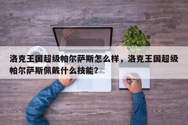 洛克王国超级帕尔萨斯怎么样，洛克王国超级帕尔萨斯佩戴什么技能？