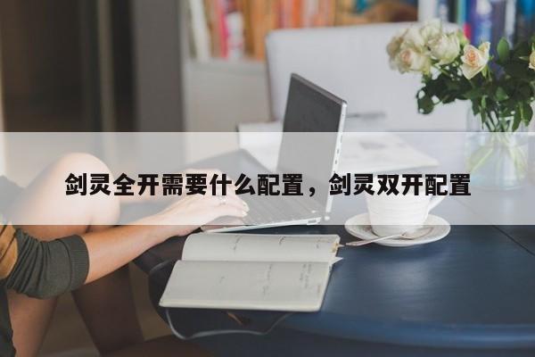 剑灵全开需要什么配置，剑灵双开配置