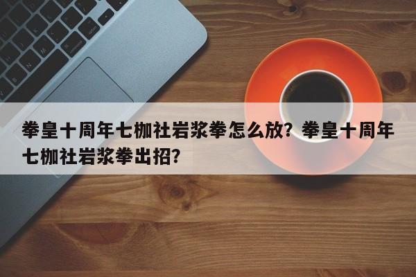 拳皇十周年七枷社岩浆拳怎么放？拳皇十周年七枷社岩浆拳出招？