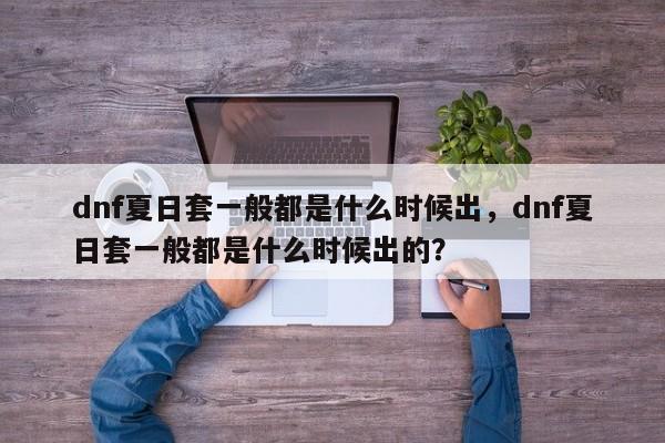 dnf夏日套一般都是什么时候出，dnf夏日套一般都是什么时候出的？