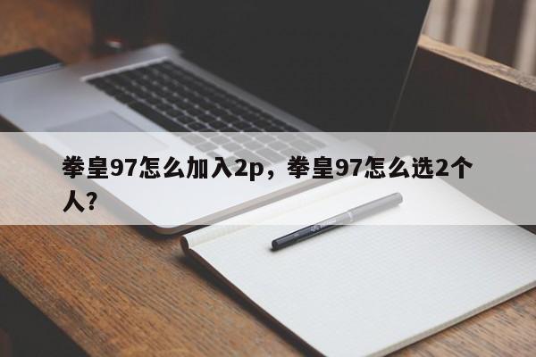 拳皇97怎么加入2p，拳皇97怎么选2个人？