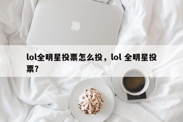 lol全明星投票怎么投，lol 全明星投票？