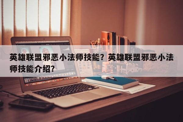 英雄联盟邪恶小法师技能？英雄联盟邪恶小法师技能介绍？