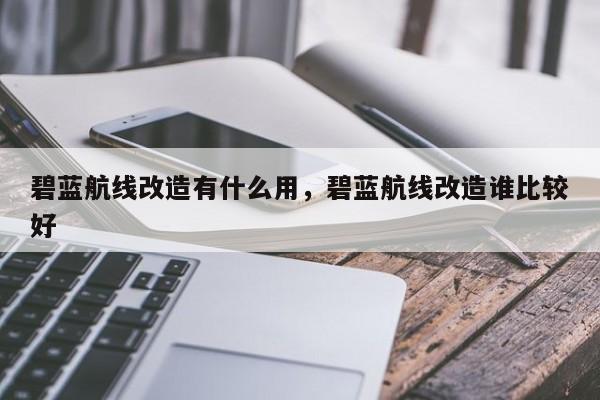 碧蓝航线改造有什么用，碧蓝航线改造谁比较好