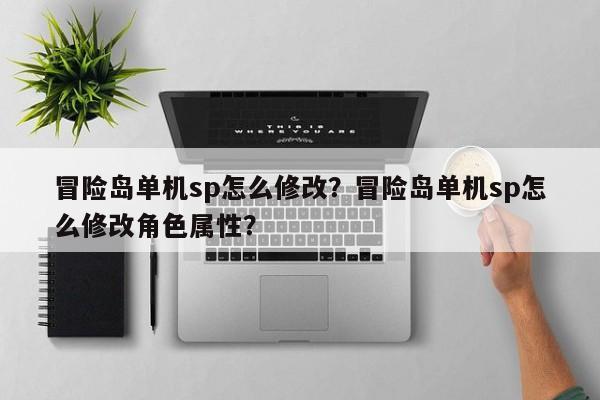 冒险岛单机sp怎么修改？冒险岛单机sp怎么修改角色属性？