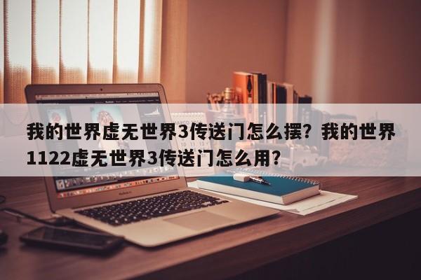 我的世界虚无世界3传送门怎么摆？我的世界1122虚无世界3传送门怎么用？