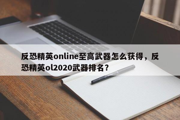 反恐精英online至高武器怎么获得，反恐精英ol2020武器排名？