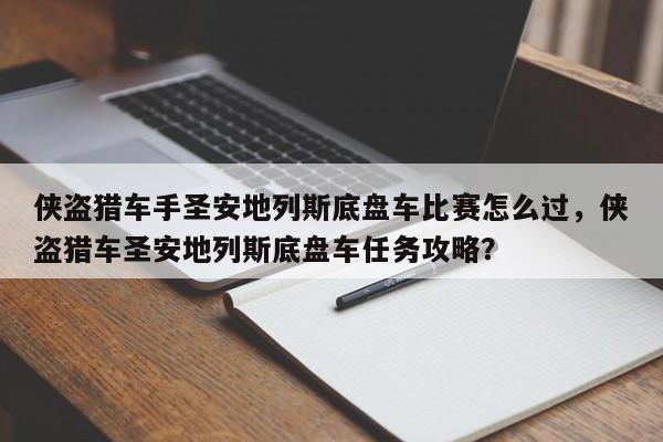 侠盗猎车手圣安地列斯底盘车比赛怎么过，侠盗猎车圣安地列斯底盘车任务攻略？