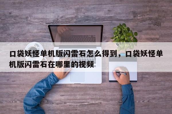 口袋妖怪单机版闪雷石怎么得到，口袋妖怪单机版闪雷石在哪里的视频
