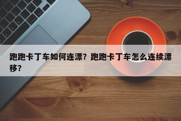 跑跑卡丁车如何连漂？跑跑卡丁车怎么连续漂移？