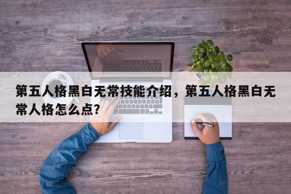第五人格黑白无常技能介绍，第五人格黑白无常人格怎么点？