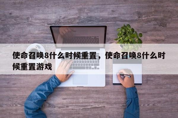 使命召唤8什么时候重置，使命召唤8什么时候重置游戏