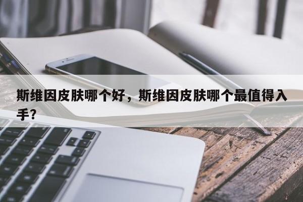 斯维因皮肤哪个好，斯维因皮肤哪个最值得入手？