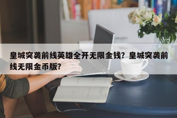 皇城突袭前线英雄全开无限金钱？皇城突袭前线无限金币版？