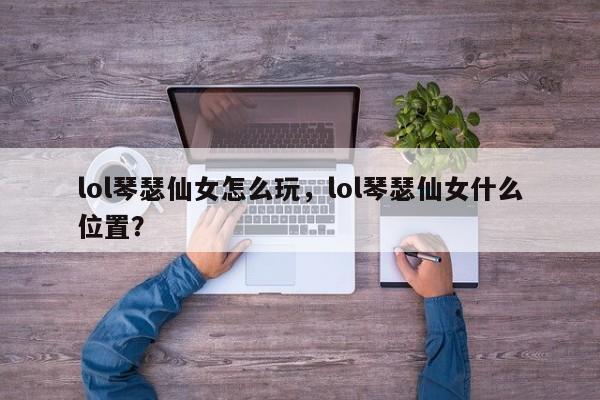 lol琴瑟仙女怎么玩，lol琴瑟仙女什么位置？