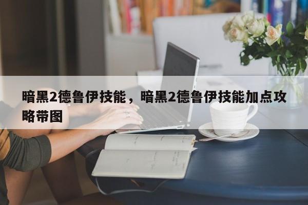 暗黑2德鲁伊技能，暗黑2德鲁伊技能加点攻略带图