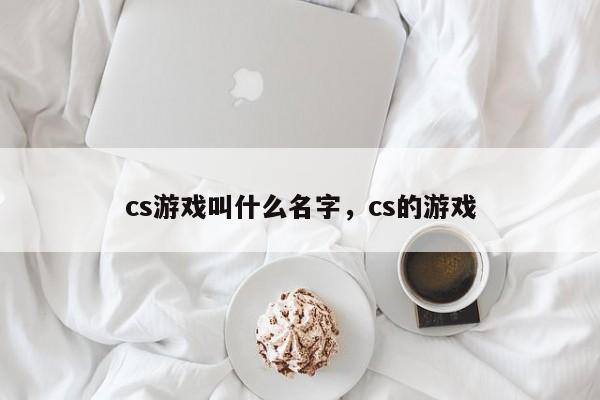 cs游戏叫什么名字，cs的游戏