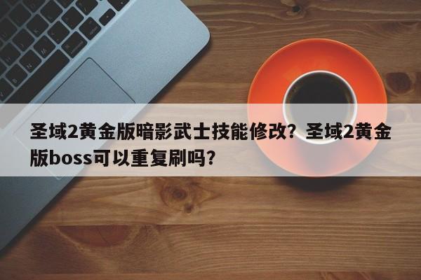 圣域2黄金版暗影武士技能修改？圣域2黄金版boss可以重复刷吗？