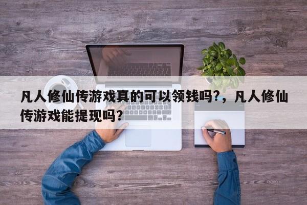 凡人修仙传游戏真的可以领钱吗?，凡人修仙传游戏能提现吗？