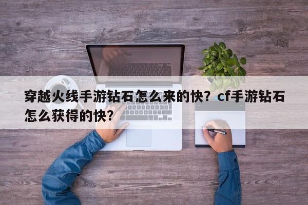 穿越火线手游钻石怎么来的快？cf手游钻石怎么获得的快？