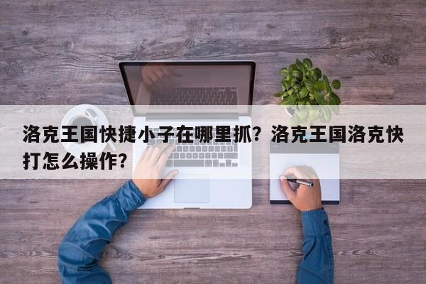 洛克王国快捷小子在哪里抓？洛克王国洛克快打怎么操作？