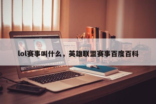 lol赛事叫什么，英雄联盟赛事百度百科
