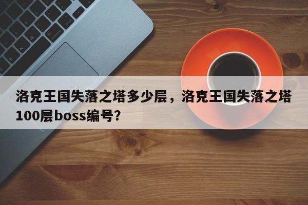 洛克王国失落之塔多少层，洛克王国失落之塔100层boss编号？