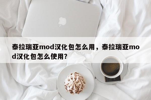 泰拉瑞亚mod汉化包怎么用，泰拉瑞亚mod汉化包怎么使用？