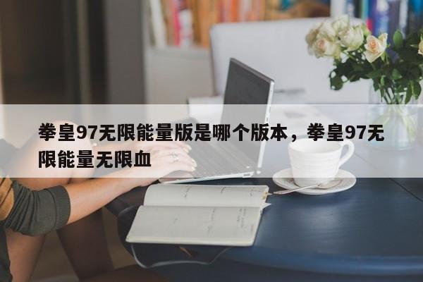 拳皇97无限能量版是哪个版本，拳皇97无限能量无限血