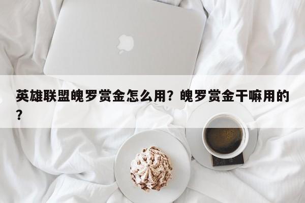 英雄联盟魄罗赏金怎么用？魄罗赏金干嘛用的？