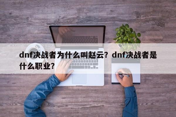 dnf决战者为什么叫赵云？dnf决战者是什么职业？
