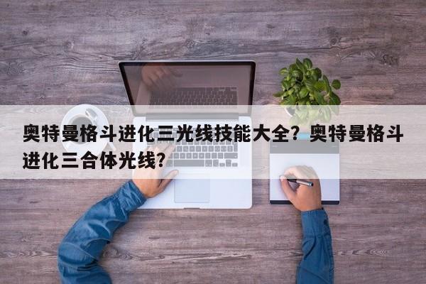 奥特曼格斗进化三光线技能大全？奥特曼格斗进化三合体光线？