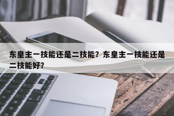 东皇主一技能还是二技能？东皇主一技能还是二技能好？