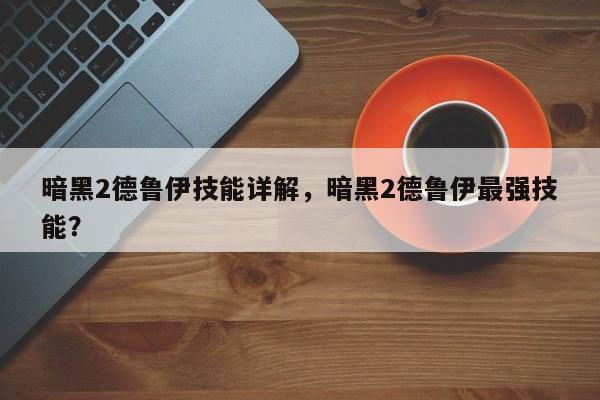 暗黑2德鲁伊技能详解，暗黑2德鲁伊最强技能？