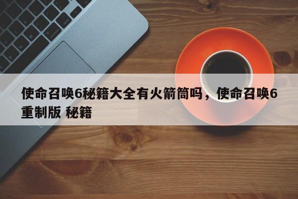 使命召唤6秘籍大全有火箭筒吗，使命召唤6重制版 秘籍