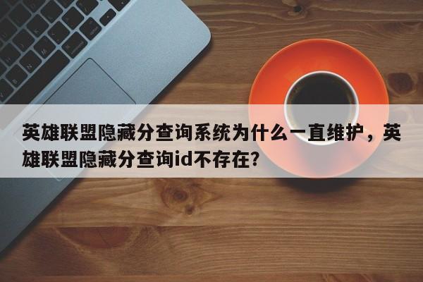 英雄联盟隐藏分查询系统为什么一直维护，英雄联盟隐藏分查询id不存在？