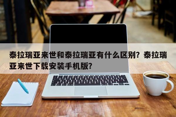 泰拉瑞亚来世和泰拉瑞亚有什么区别？泰拉瑞亚来世下载安装手机版？