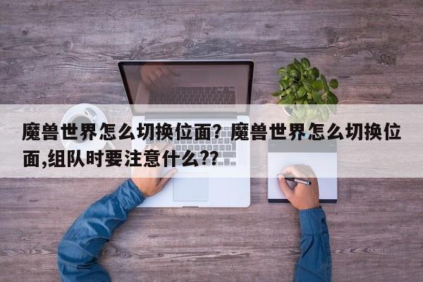 魔兽世界怎么切换位面？魔兽世界怎么切换位面,组队时要注意什么?？