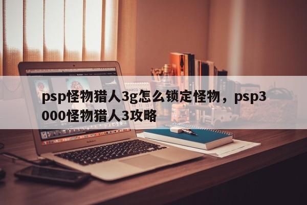 psp怪物猎人3g怎么锁定怪物，psp3000怪物猎人3攻略