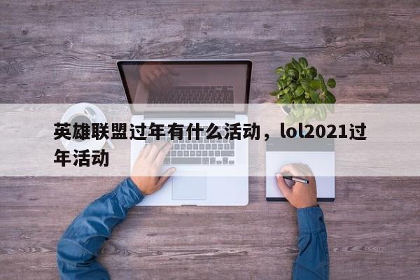 英雄联盟过年有什么活动，lol2021过年活动