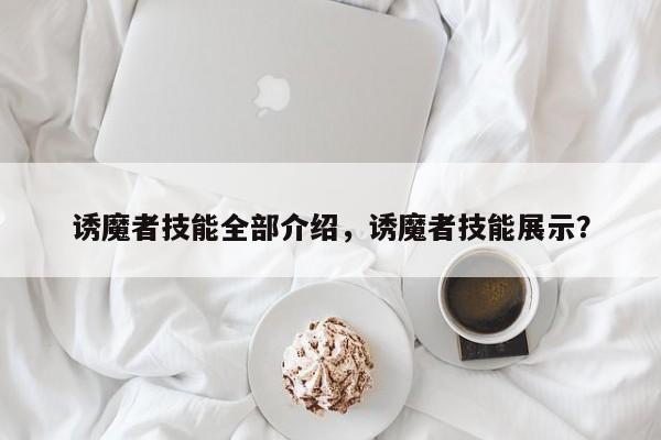 诱魔者技能全部介绍，诱魔者技能展示？