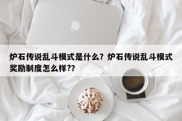 炉石传说乱斗模式是什么？炉石传说乱斗模式奖励制度怎么样?？