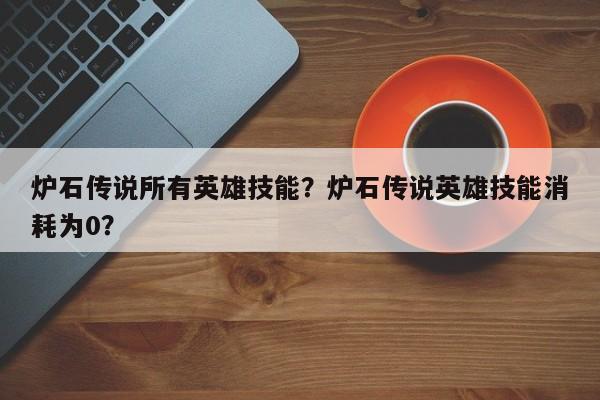 炉石传说所有英雄技能？炉石传说英雄技能消耗为0？