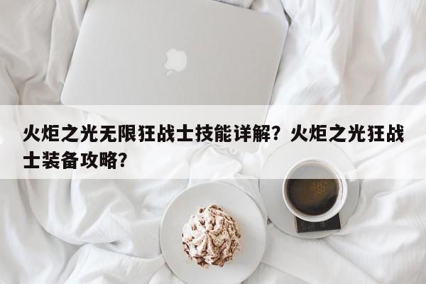 火炬之光无限狂战士技能详解？火炬之光狂战士装备攻略？