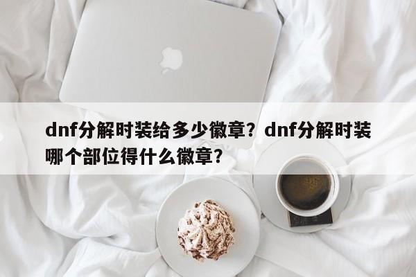 dnf分解时装给多少徽章？dnf分解时装哪个部位得什么徽章？