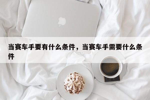 当赛车手要有什么条件，当赛车手需要什么条件